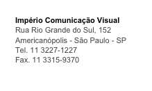 Império Comunicação Visual
Rua Rio Grande do Sul, 152
Americanópolis - São Paulo - SP
Tel. 11 3227-1227
Fax. 11 3315-9370
imperiocom@terra.com.br